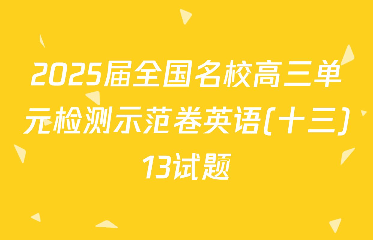 2025届全国名校高三单元检测示范卷英语(十三)13试题
