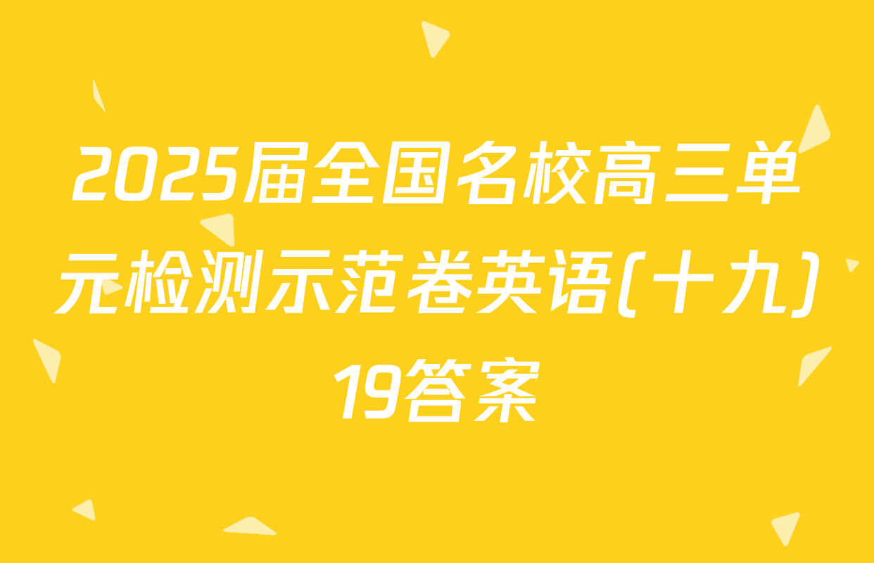2025届全国名校高三单元检测示范卷英语(十九)19答案