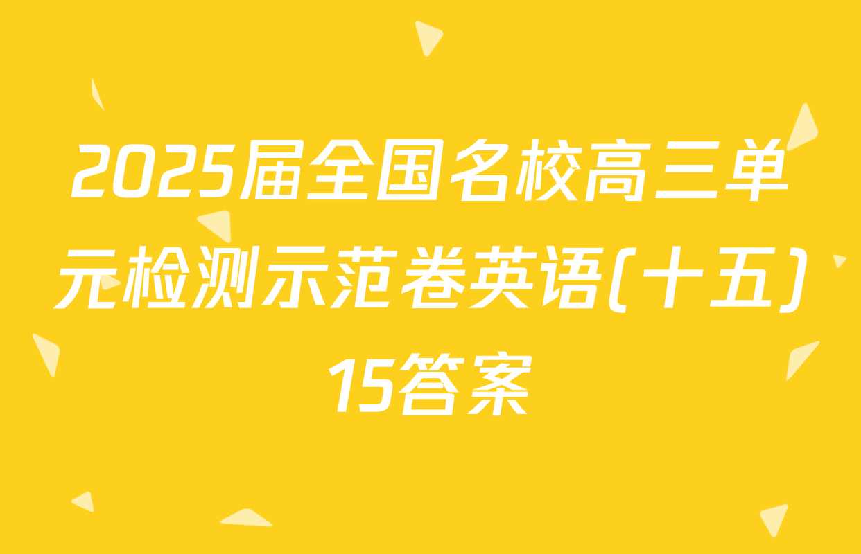 2025届全国名校高三单元检测示范卷英语(十五)15答案
