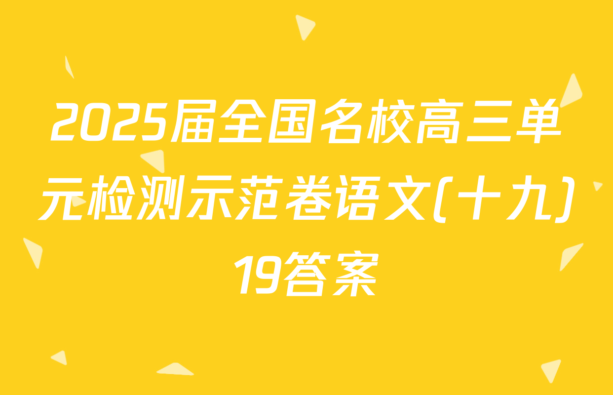 2025届全国名校高三单元检测示范卷语文(十九)19答案