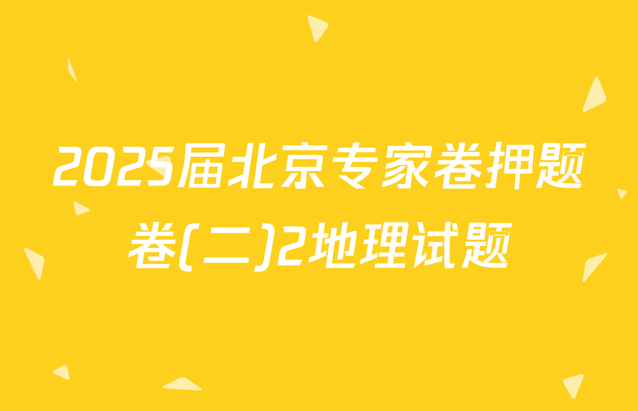 2025届北京专家卷押题卷(二)2地理试题