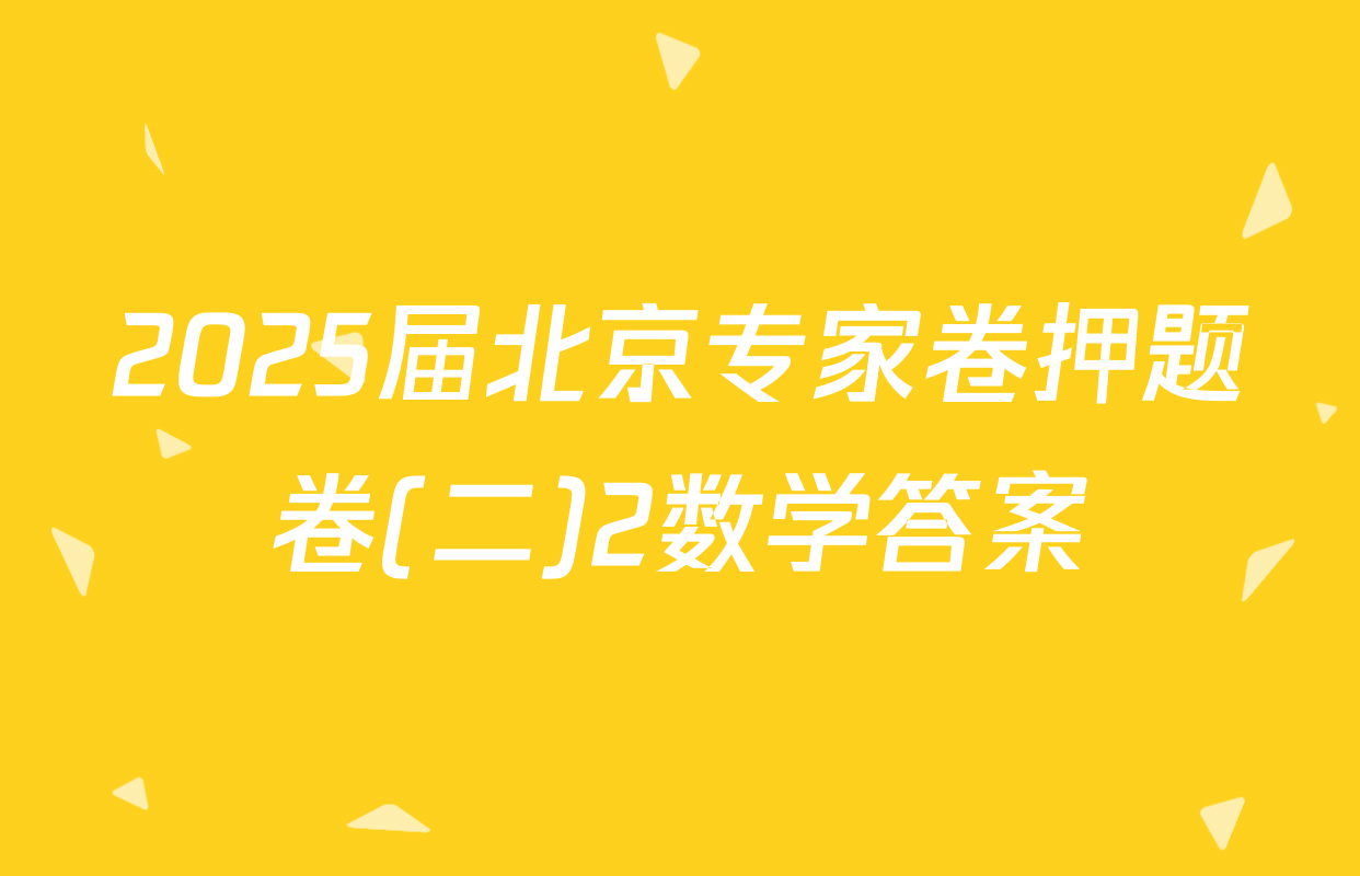2025届北京专家卷押题卷(二)2数学答案