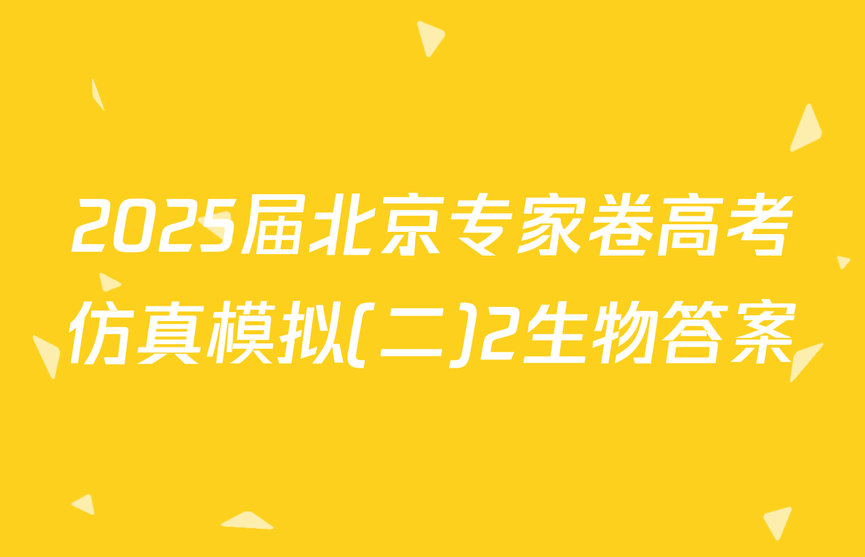 2025届北京专家卷高考仿真模拟(二)2生物答案