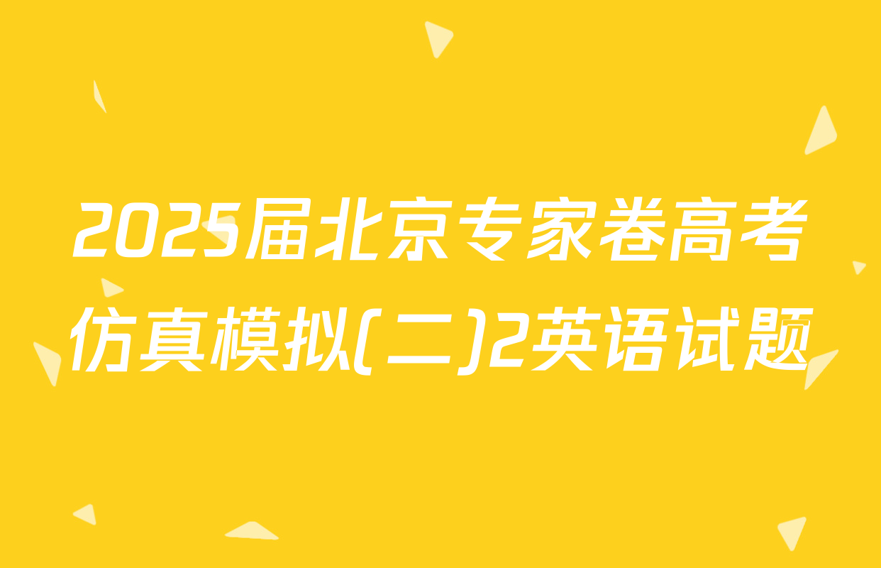2025届北京专家卷高考仿真模拟(二)2英语试题
