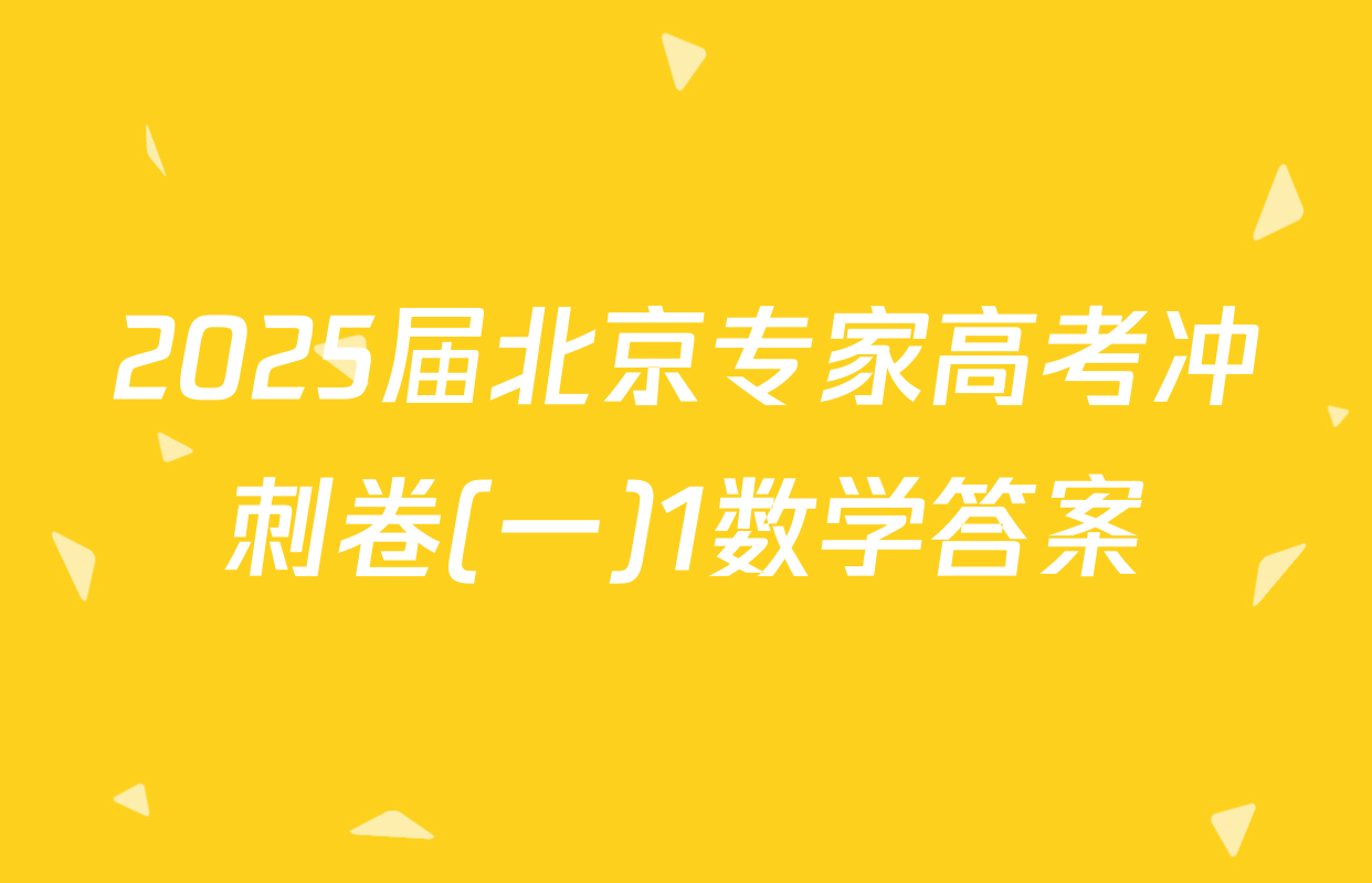 2025届北京专家高考冲刺卷(一)1数学答案