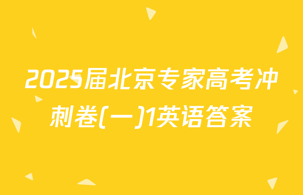 2025届北京专家高考冲刺卷(一)1英语答案