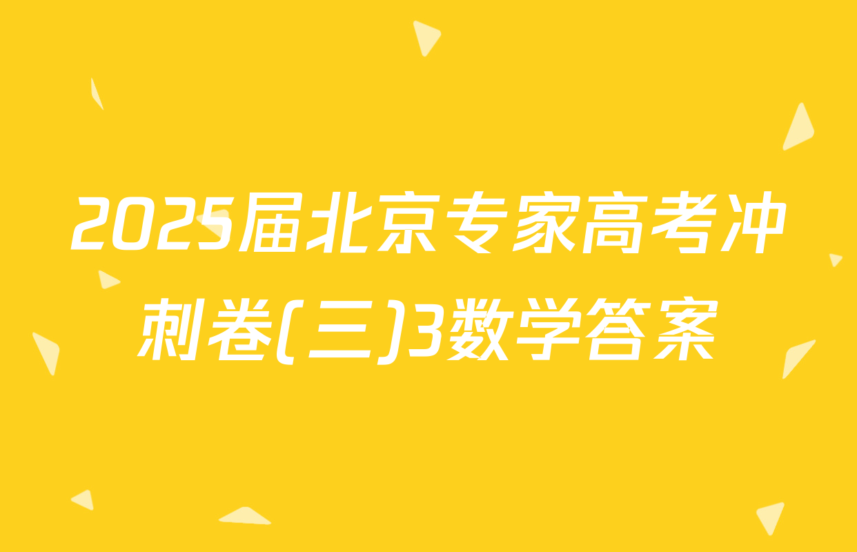 2025届北京专家高考冲刺卷(三)3数学答案