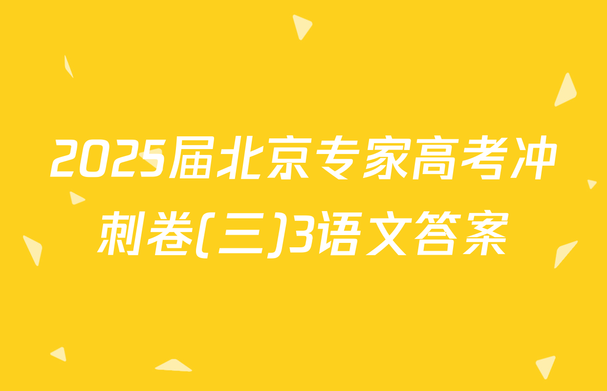 2025届北京专家高考冲刺卷(三)3语文答案