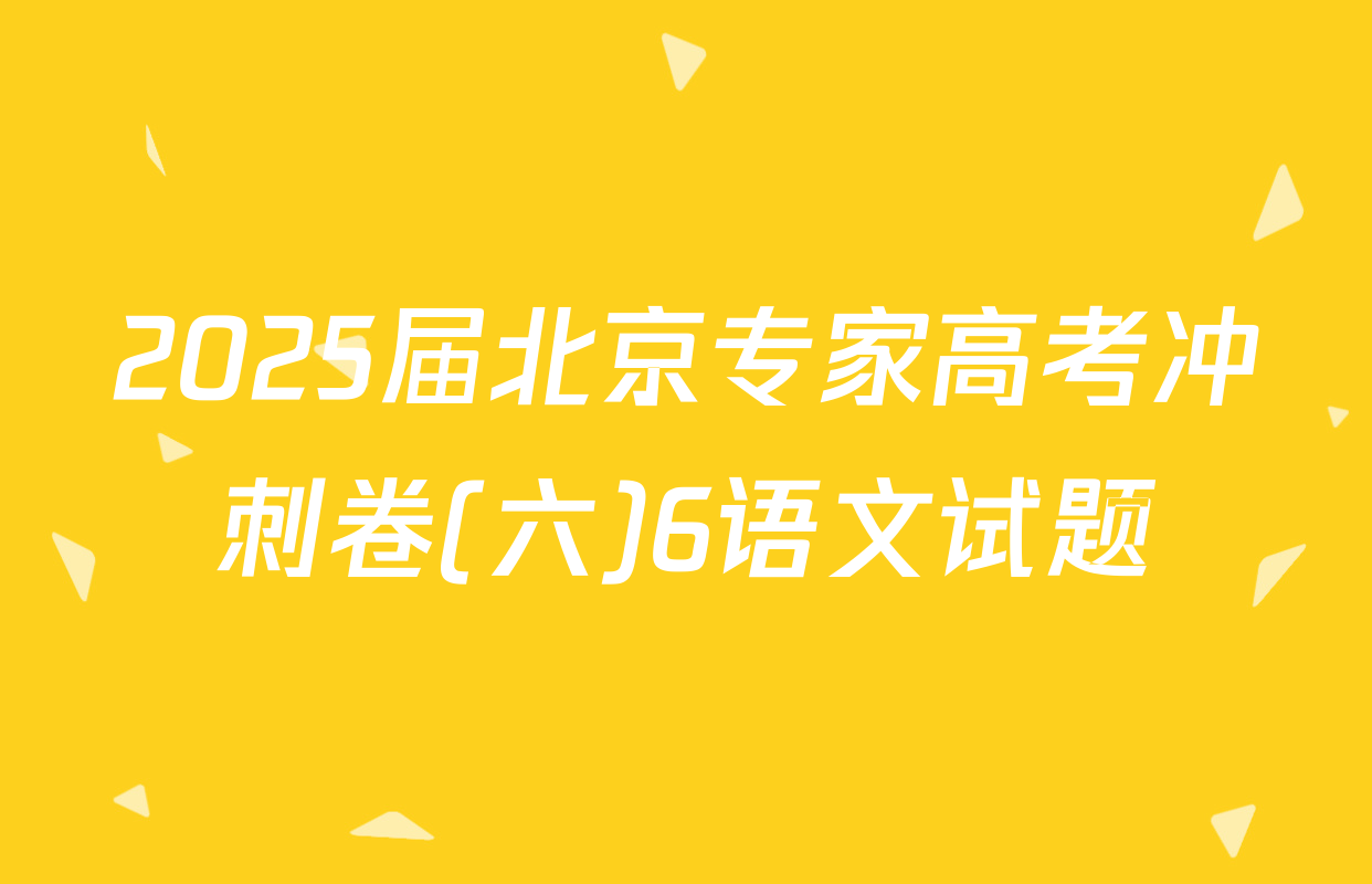 2025届北京专家高考冲刺卷(六)6语文试题