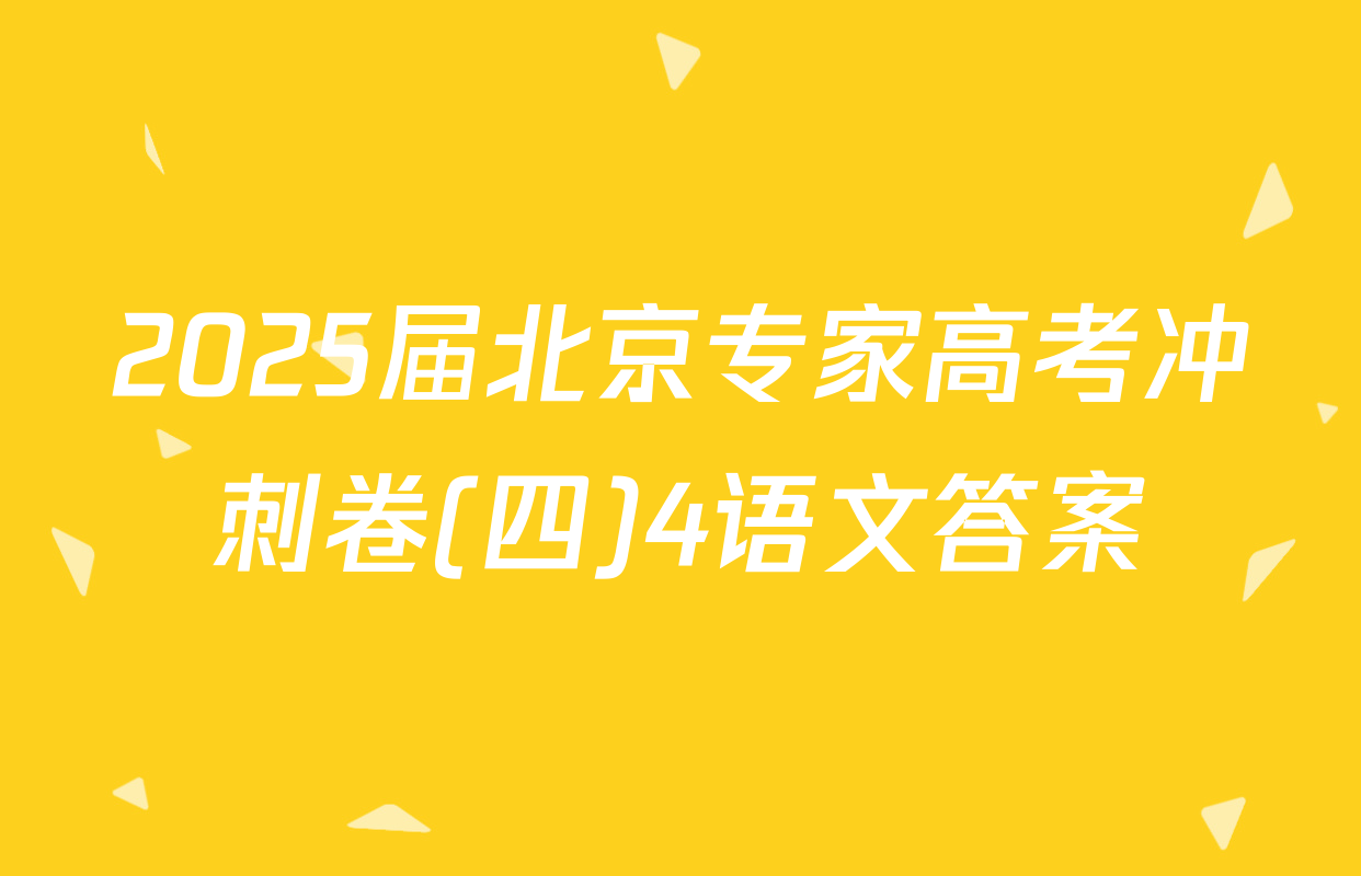 2025届北京专家高考冲刺卷(四)4语文答案
