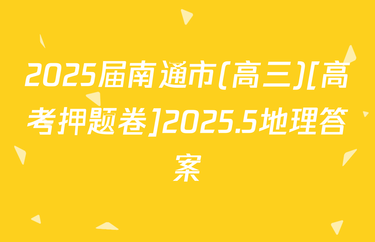 2025届南通市(高三)[高考押题卷]2025.5地理答案