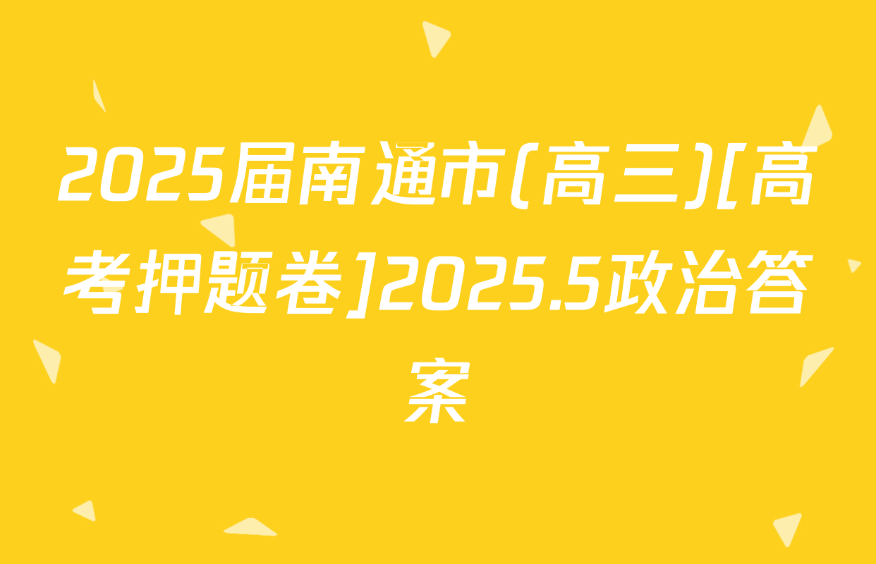 2025届南通市(高三)[高考押题卷]2025.5政治答案