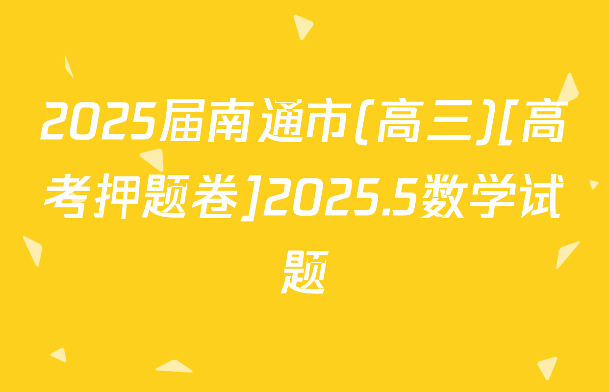 2025届南通市(高三)[高考押题卷]2025.5数学试题