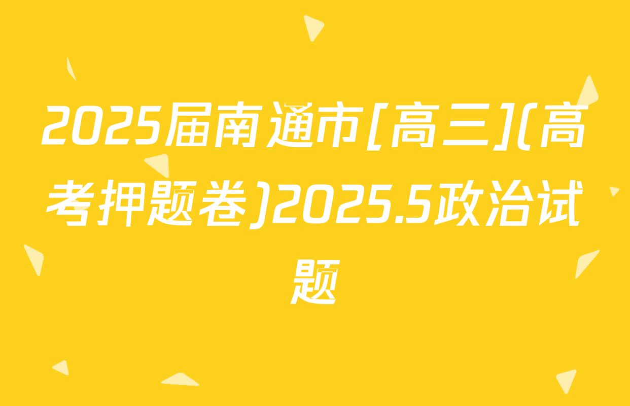 2025届南通市[高三](高考押题卷)2025.5政治试题