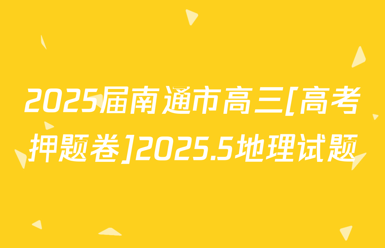 2025届南通市高三[高考押题卷]2025.5地理试题