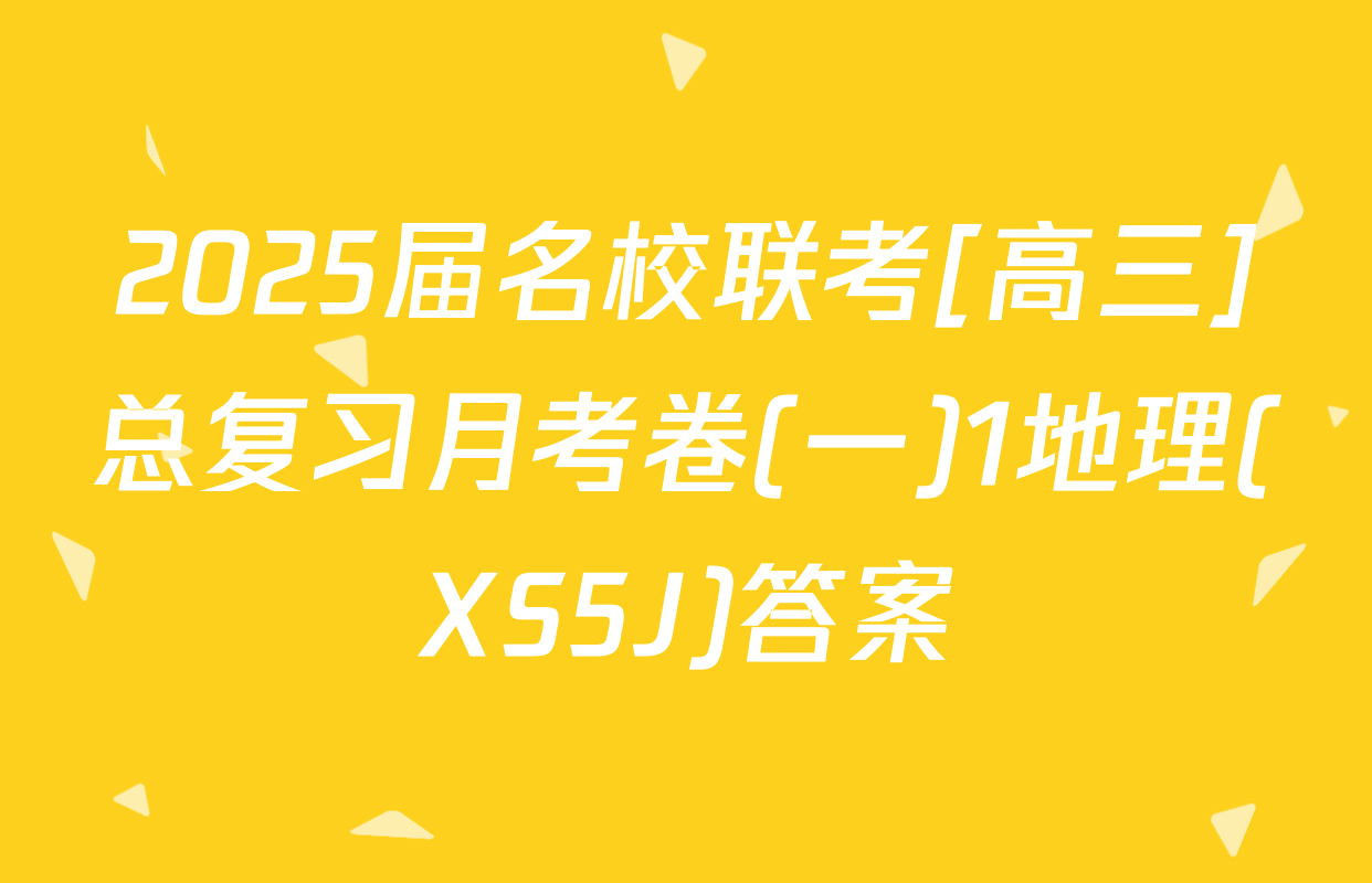 2025届名校联考[高三]总复习月考卷(一)1地理(XS5J)答案