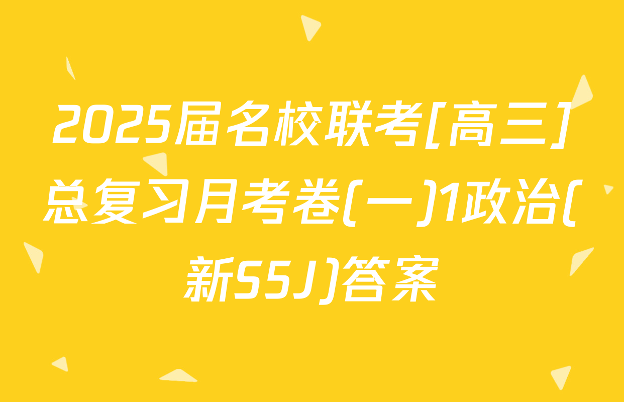 2025届名校联考[高三]总复习月考卷(一)1政治(新S5J)答案