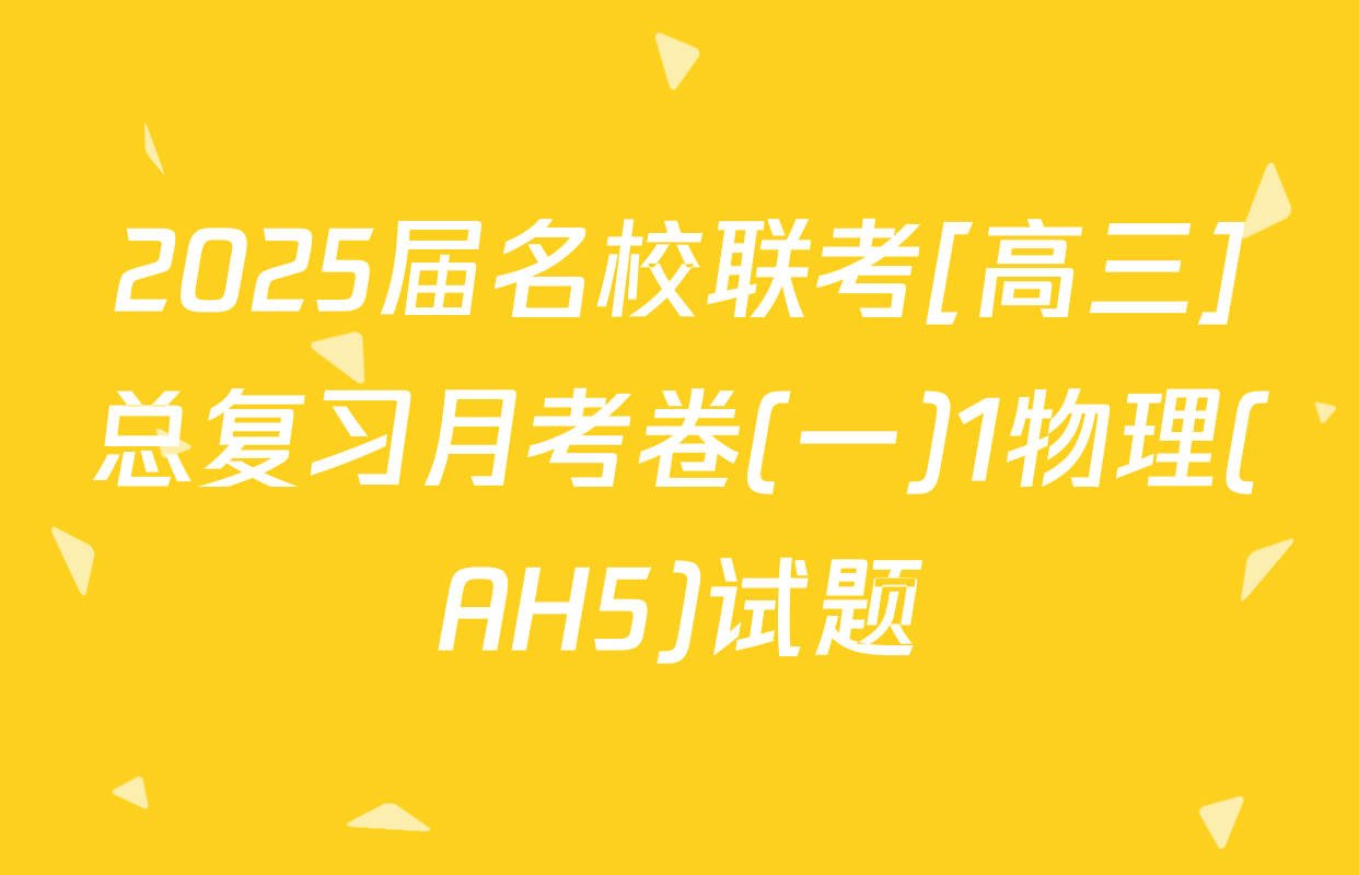 2025届名校联考[高三]总复习月考卷(一)1物理(AH5)试题