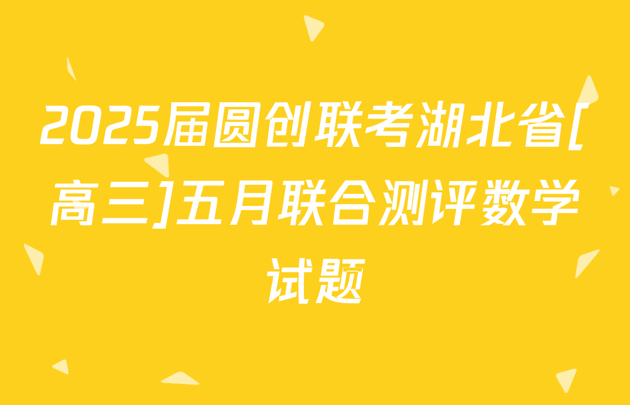 2025届圆创联考湖北省[高三]五月联合测评数学试题
