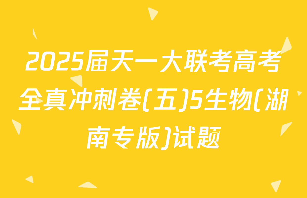 2025届天一大联考高考全真冲刺卷(五)5生物(湖南专版)试题
