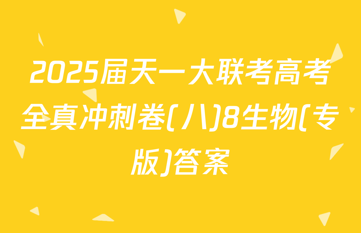2025届天一大联考高考全真冲刺卷(八)8生物(专版)答案