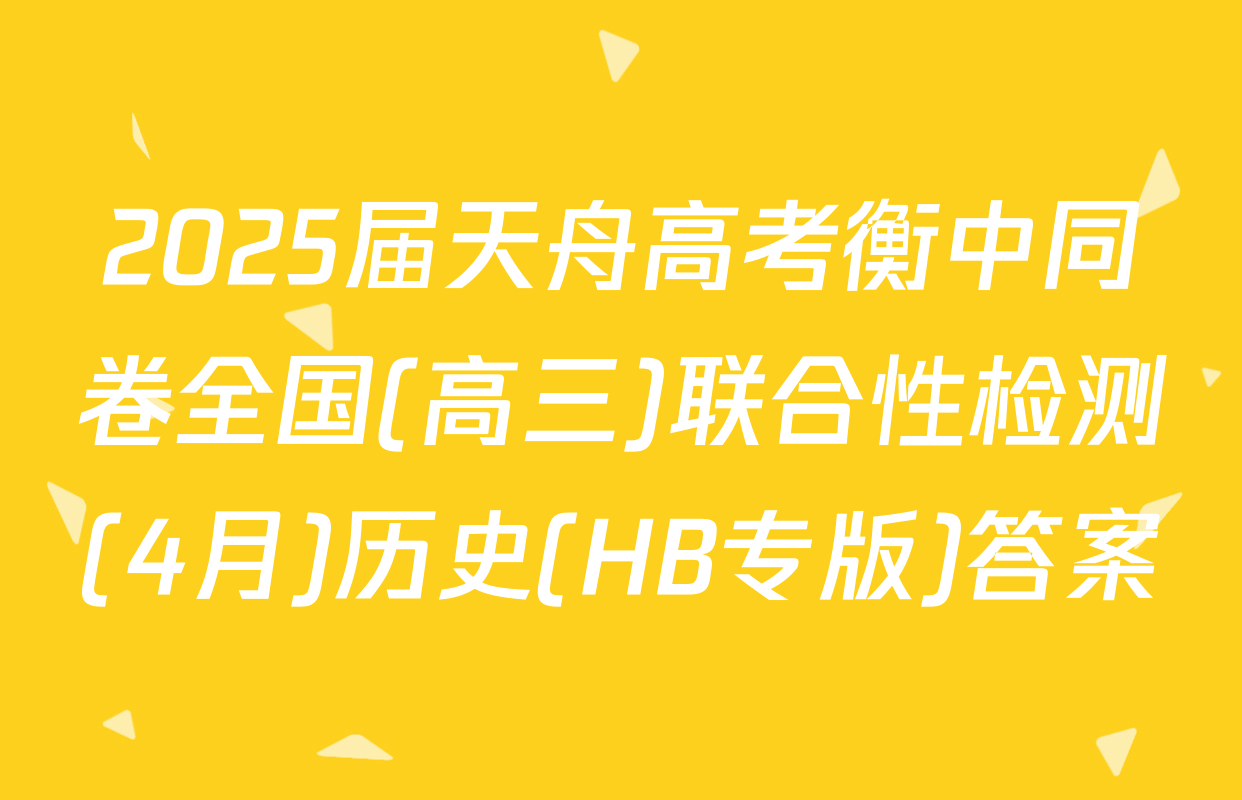 2025届天舟高考衡中同卷全国(高三)联合性检测(4月)历史(HB专版)答案
