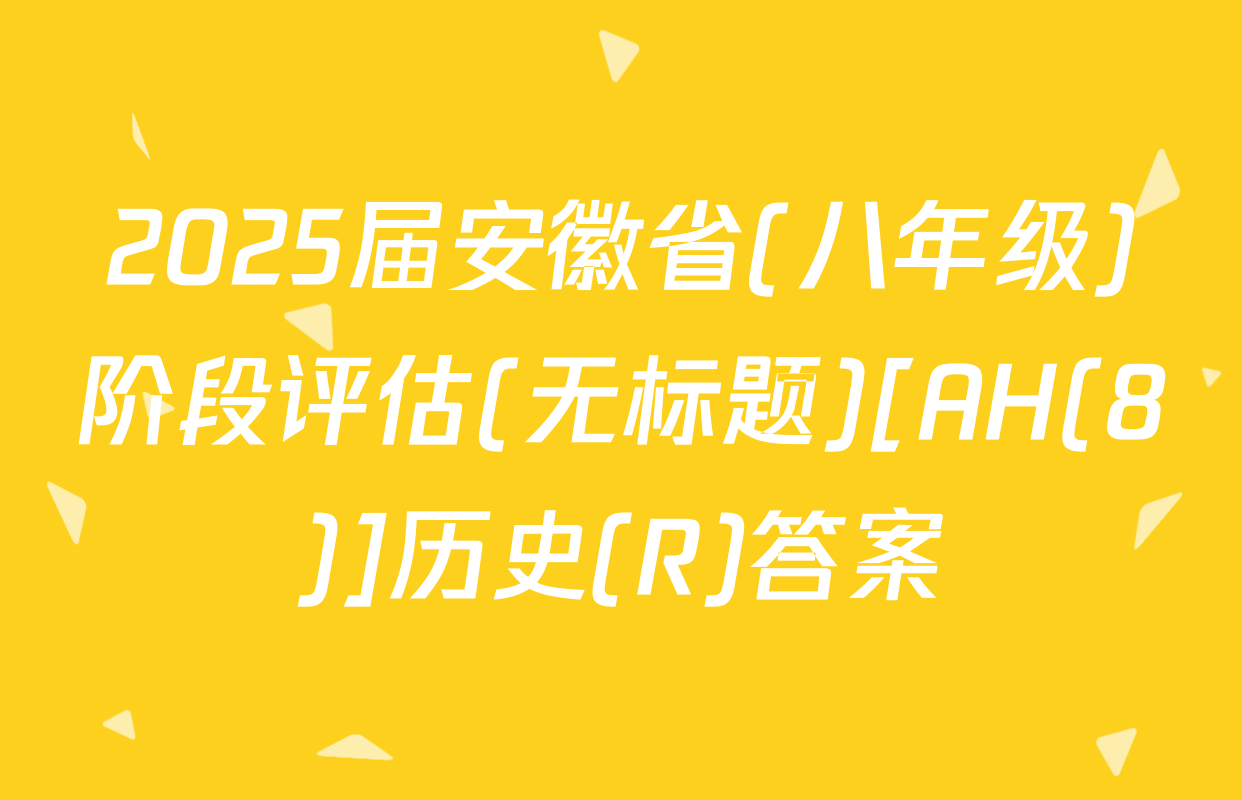 2025届安徽省(八年级)阶段评估(无标题)[AH(8)]历史(R)答案