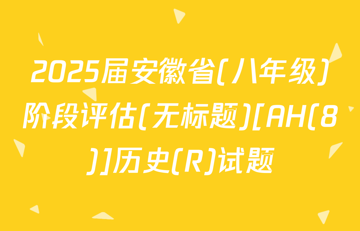 2025届安徽省(八年级)阶段评估(无标题)[AH(8)]历史(R)试题