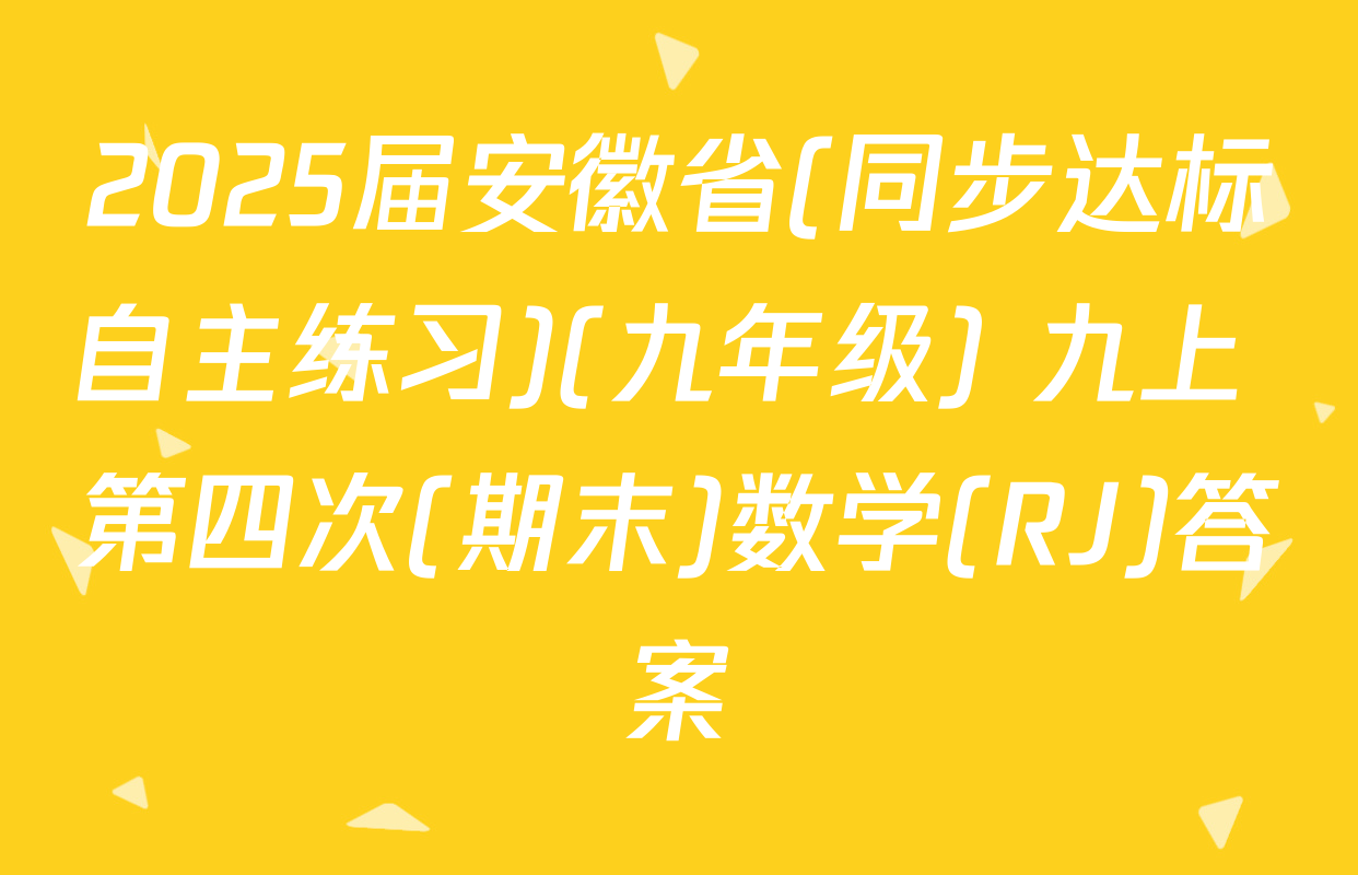 2025届安徽省(同步达标自主练习)(九年级) 九上 第四次(期末)数学(RJ)答案