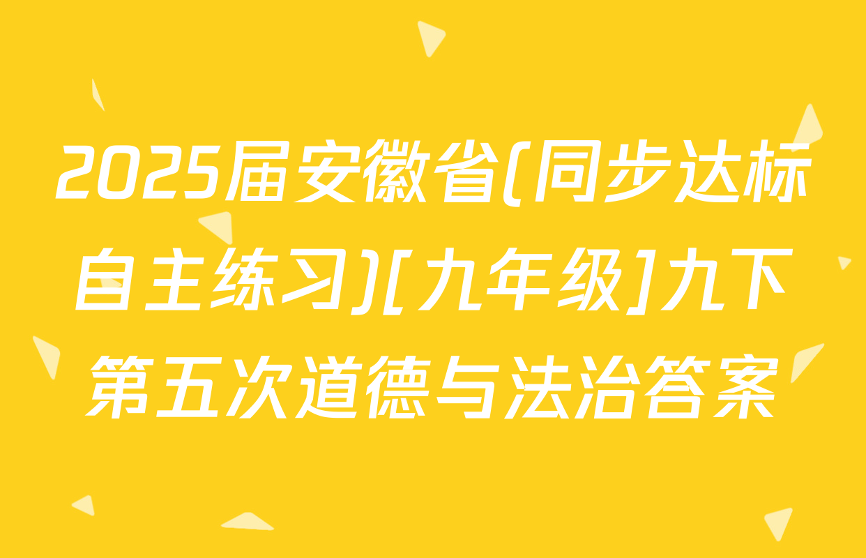 2025届安徽省(同步达标自主练习)[九年级]九下第五次道德与法治答案