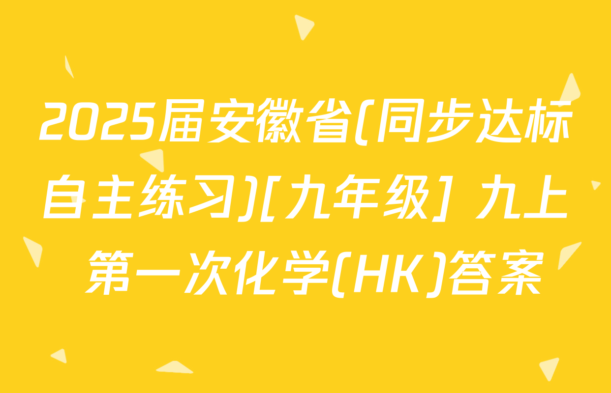 2025届安徽省(同步达标自主练习)[九年级] 九上 第一次化学(HK)答案