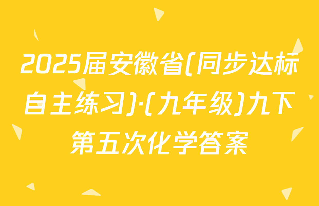 2025届安徽省(同步达标自主练习)·(九年级)九下第五次化学答案
