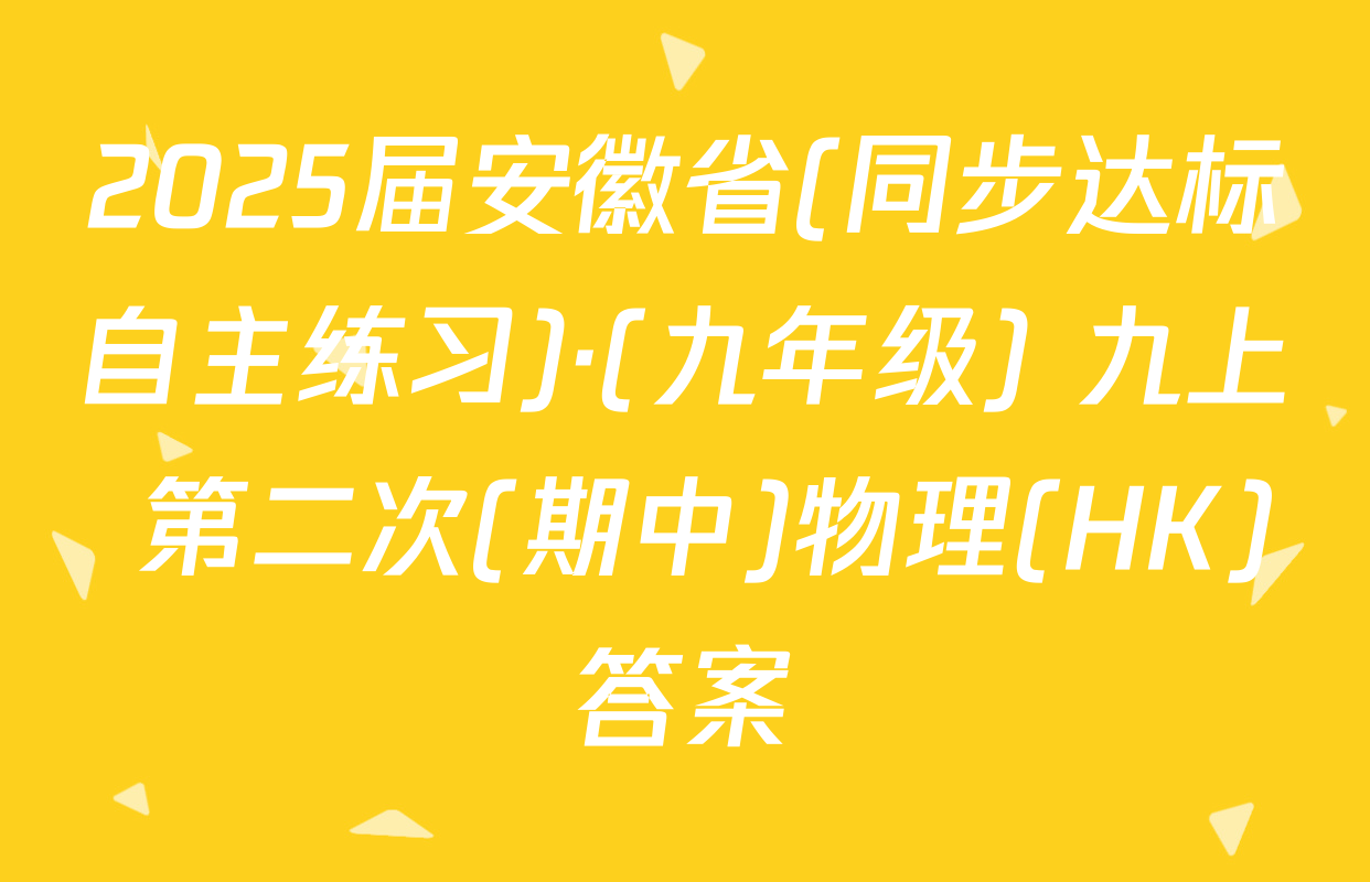 2025届安徽省(同步达标自主练习)·(九年级) 九上 第二次(期中)物理(HK)答案