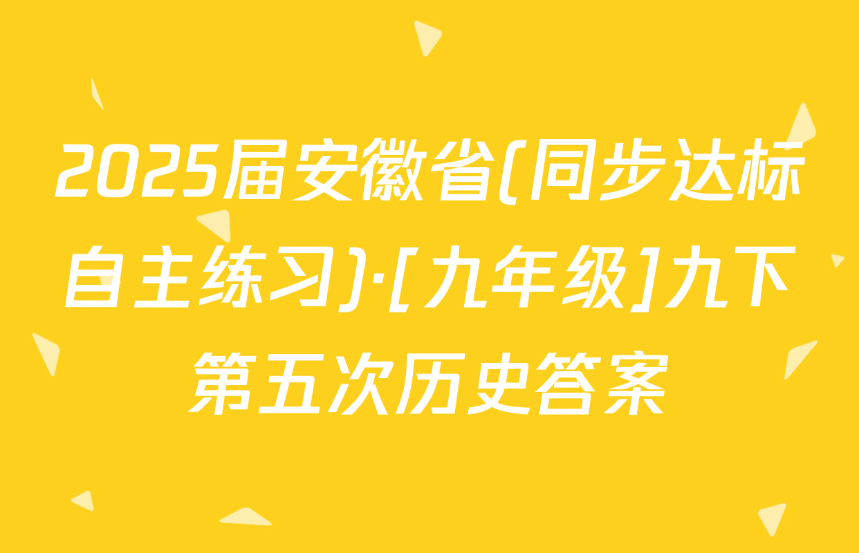 2025届安徽省(同步达标自主练习)·[九年级]九下第五次历史答案