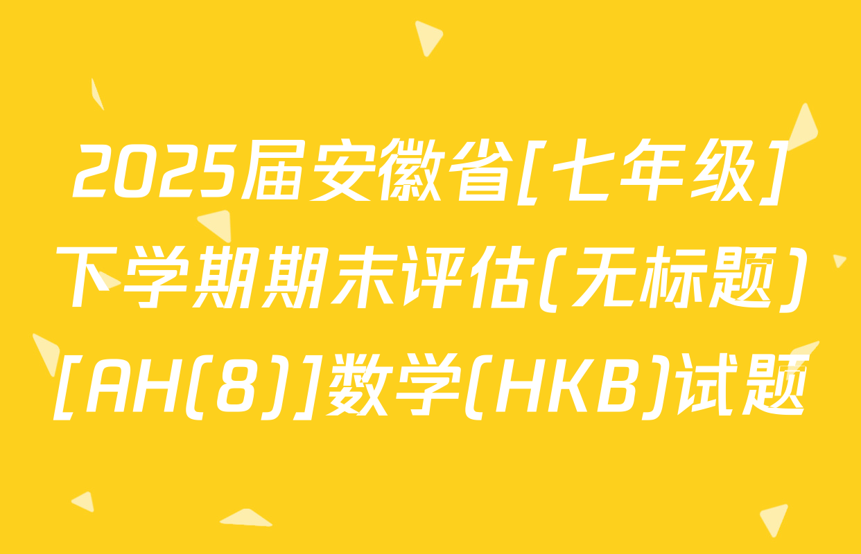 2025届安徽省[七年级]下学期期末评估(无标题)[AH(8)]数学(HKB)试题