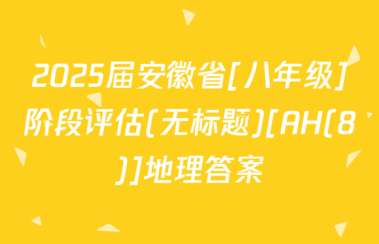 2025届安徽省[八年级]阶段评估(无标题)[AH(8)]地理答案