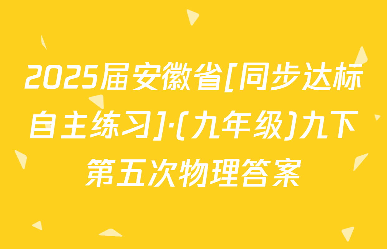2025届安徽省[同步达标自主练习]·(九年级)九下第五次物理答案