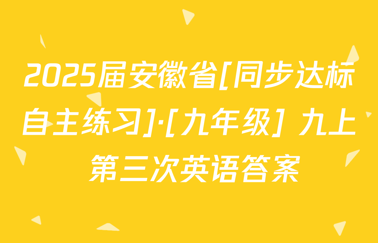 2025届安徽省[同步达标自主练习]·[九年级] 九上 第三次英语答案