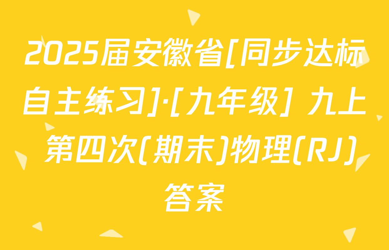 2025届安徽省[同步达标自主练习]·[九年级] 九上 第四次(期末)物理(RJ)答案