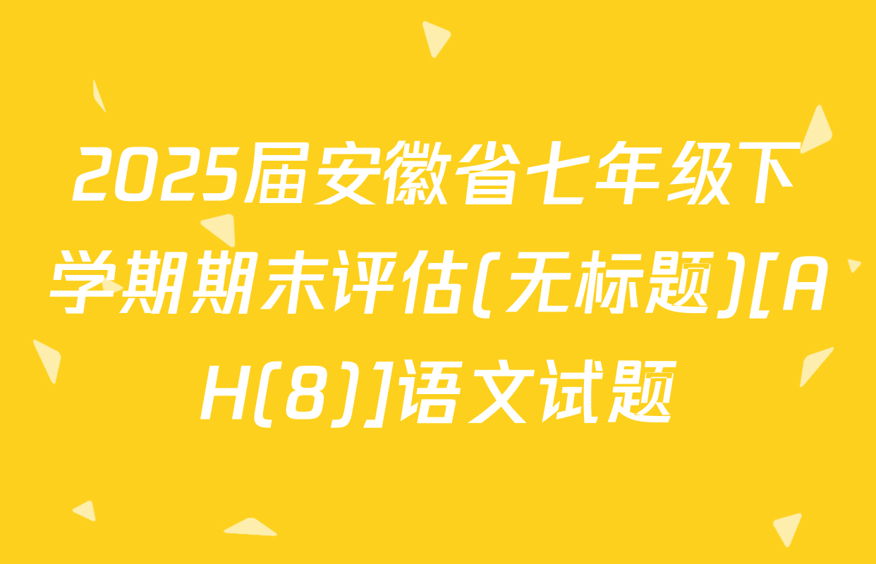 2025届安徽省七年级下学期期末评估(无标题)[AH(8)]语文试题