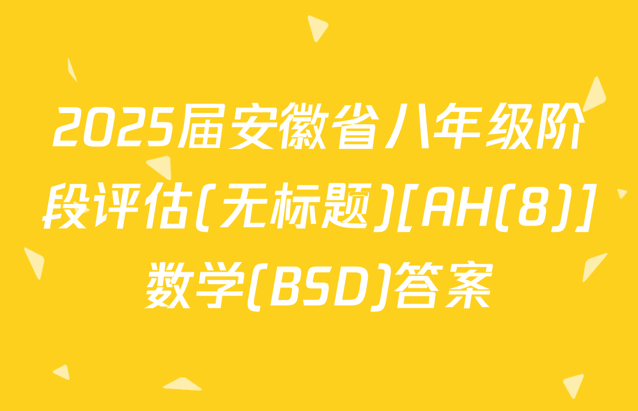 2025届安徽省八年级阶段评估(无标题)[AH(8)]数学(BSD)答案