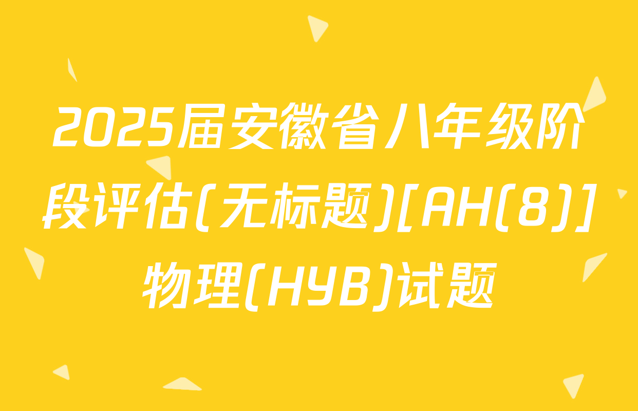 2025届安徽省八年级阶段评估(无标题)[AH(8)]物理(HYB)试题