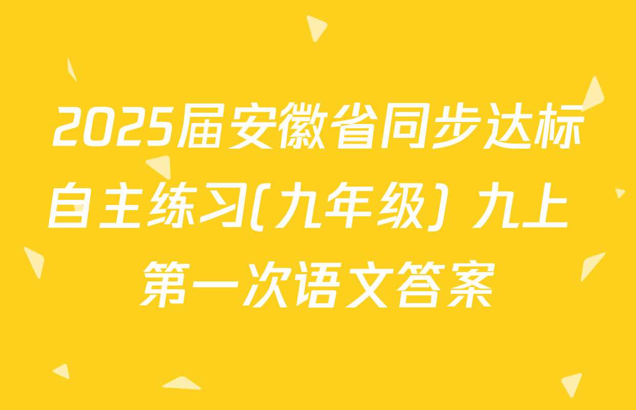 2025届安徽省同步达标自主练习(九年级) 九上 第一次语文答案