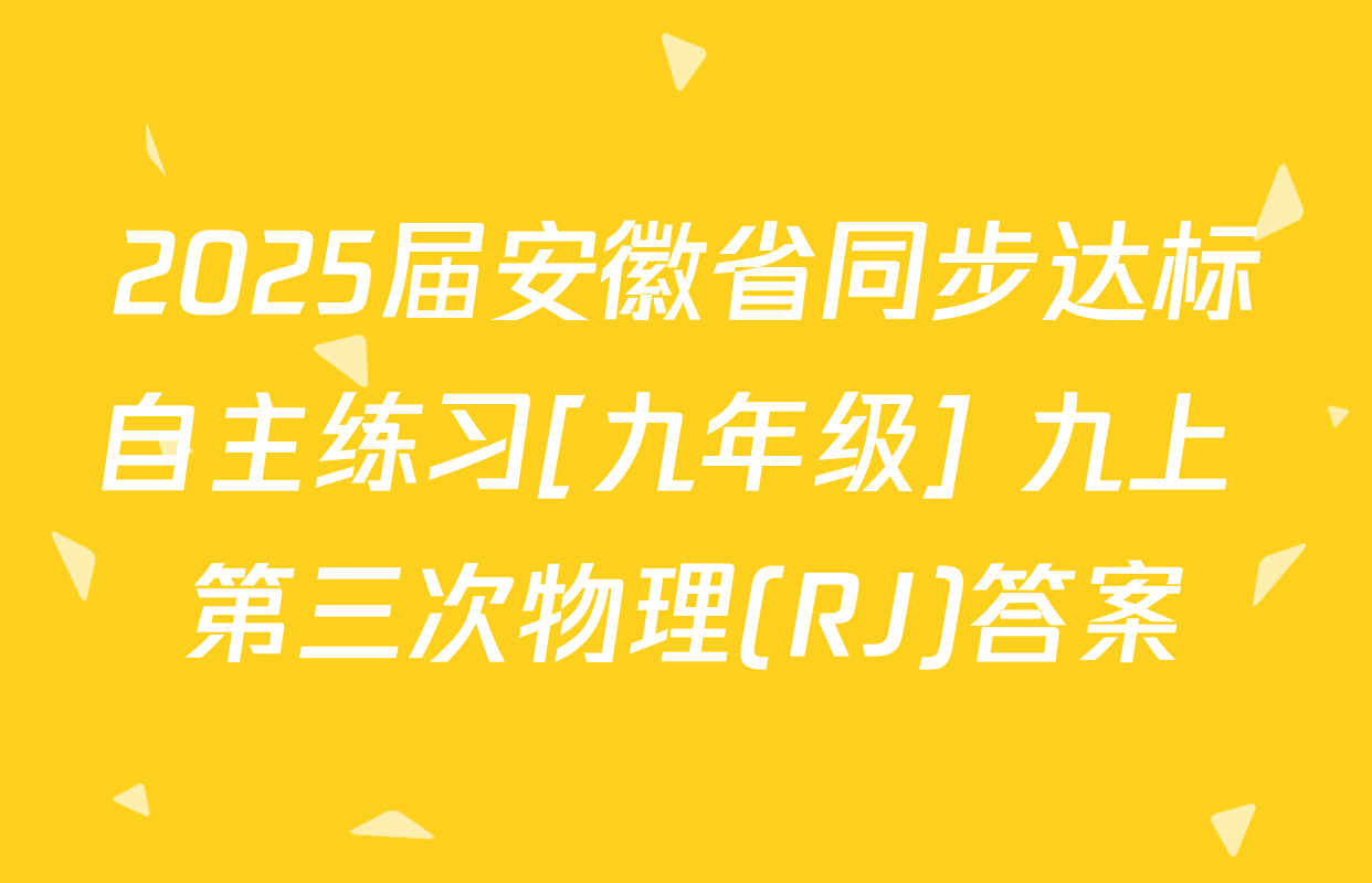 2025届安徽省同步达标自主练习[九年级] 九上 第三次物理(RJ)答案