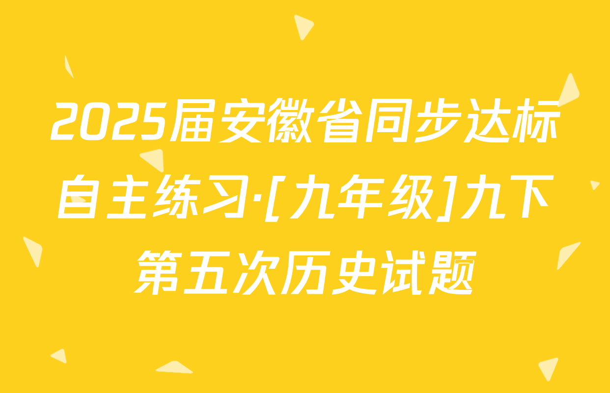 2025届安徽省同步达标自主练习·[九年级]九下第五次历史试题