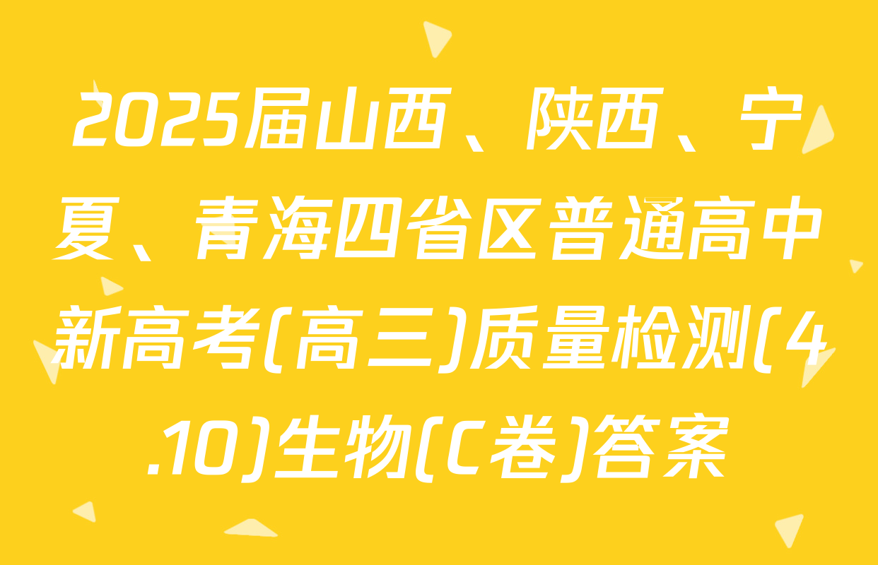 2025届山西、陕西、宁夏、青海四省区普通高中新高考(高三)质量检测(4.10)生物(C卷)答案