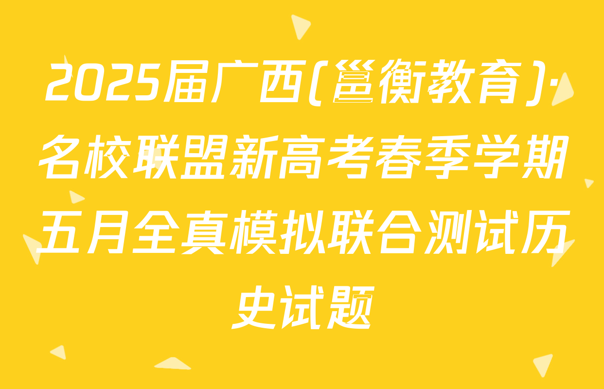 2025届广西(邕衡教育)·名校联盟新高考春季学期五月全真模拟联合测试历史试题