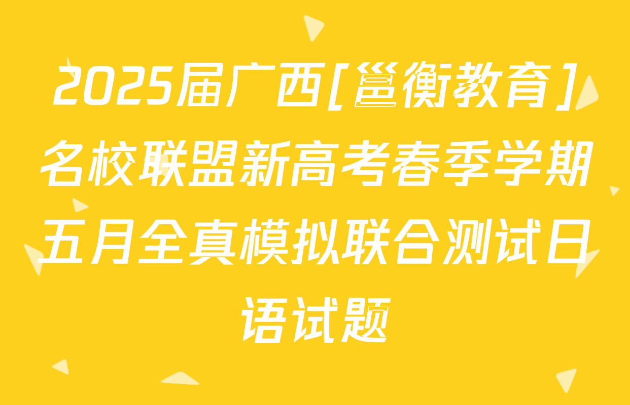 2025届广西[邕衡教育]名校联盟新高考春季学期五月全真模拟联合测试日语试题