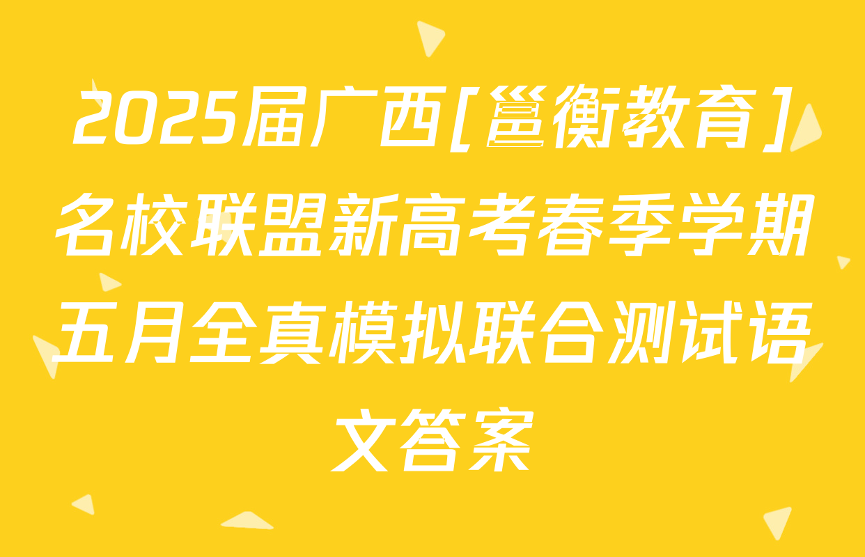 2025届广西[邕衡教育]名校联盟新高考春季学期五月全真模拟联合测试语文答案