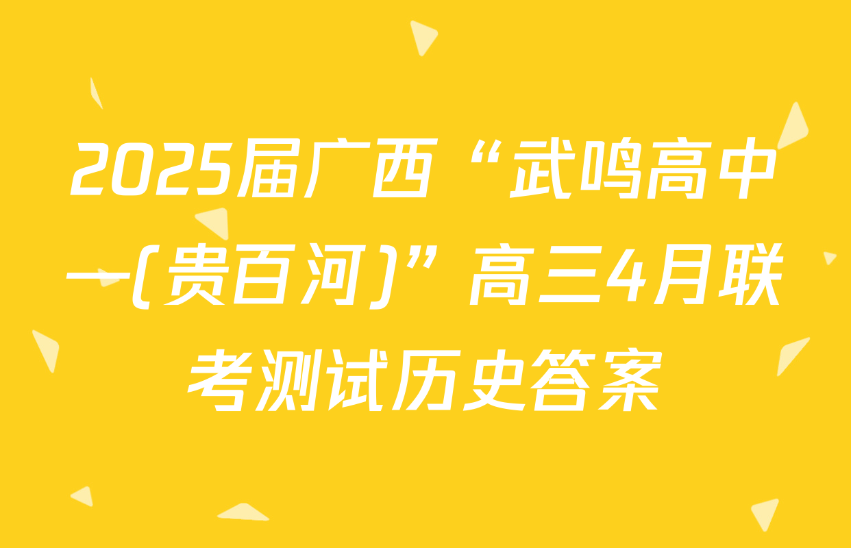 2025届广西“武鸣高中—(贵百河)”高三4月联考测试历史答案